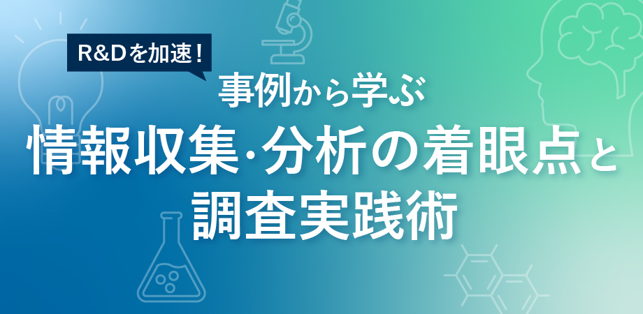 R&Dを加速！事例から学ぶ情報収集・分析の着眼点と調査実践術